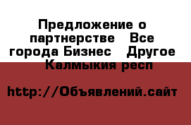 Предложение о партнерстве - Все города Бизнес » Другое   . Калмыкия респ.